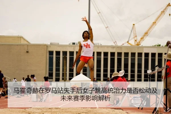 ma-huo-qi-he-zai-luo-ma-zhan-shi-shou-hou-nv-zi-tiao-gao-tong-zhi-li-shi-fou-song-dong-ji-wei-lai-sai-ji-ying-xiang-jie-2-737.jpg